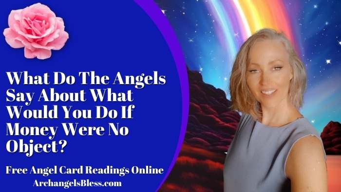 What Do The Angels Say About What Would You Do If Money Were No Object, What Do The Angels Say About Following Your Joy In Order To Find Your Life Purpose, What Do The Angels Say About How To Discover What Would Make Us Happy, What Do The Angels Say About What Lights You Up, What Do The Angels Say About How To Find Your True Purpose, What Do The Angels Say About How To Find Your True North, What Would You Do If Money Were No Object, Following Your Joy In Order To Find Your Life Purpose, How To Discover What Would Make Us Happy, What Lights You Up, How To Find Your True Purpose, Find Your True Purpose, How To Find Your True North